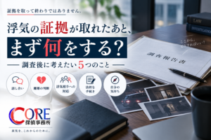 浮気の証拠が取れたあとに何をするべきかを考えるCORE探偵事務所のイメージ